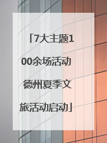 7大主题100余场活动 德州夏季文旅活动启动