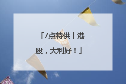7点特供丨港股，大利好！