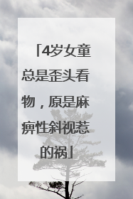 4岁女童总是歪头看物，原是麻痹性斜视惹的祸