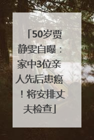 50岁贾静雯自曝：家中3位亲人先后患癌！将安排丈夫检查
