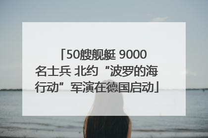 50艘舰艇 9000名士兵 北约“波罗的海行动”军演在德国启动