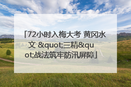 72小时入梅大考 黄冈水文 "三精"战法筑牢防汛屏障