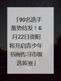 90名选手蓄势待发！6月22日资阳将开启青少年书画传习市级选拔赛