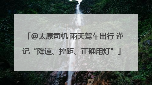 @太原司机 雨天驾车出行 谨记“降速、控距、正确用灯”