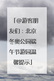 @游客朋友们：北京冬奥公园端午节游园温馨提示