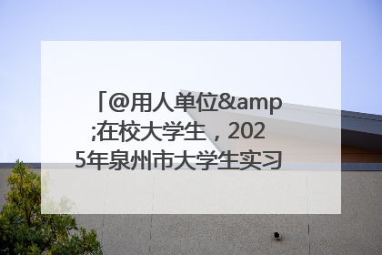 @用人单位&在校大学生，2025年泉州市大学生实习“扬帆计划”来啦！