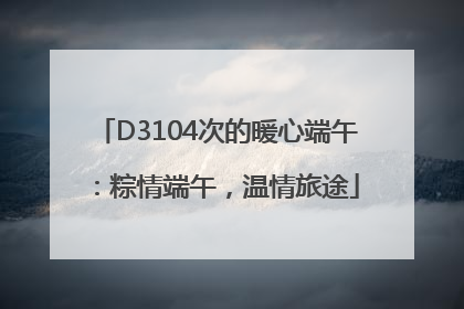 D3104次的暖心端午：粽情端午，温情旅途