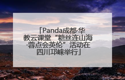 Panda成都·华教云课堂“糖丝连山海·蓉点会英伦”活动在四川邛崃举行