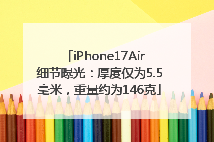 iPhone17Air细节曝光：厚度仅为5.5毫米，重量约为146克